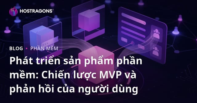 Phát triển sản phẩm phần mềm: Chiến lược MVP và phản hồi của người dùng