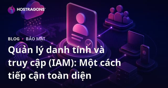 Quản lý danh tính và truy cập (IAM): Một cách tiếp cận toàn diện