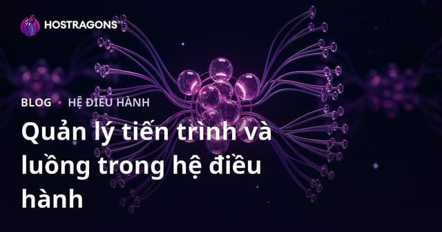 Quản lý tiến trình và luồng trong hệ điều hành