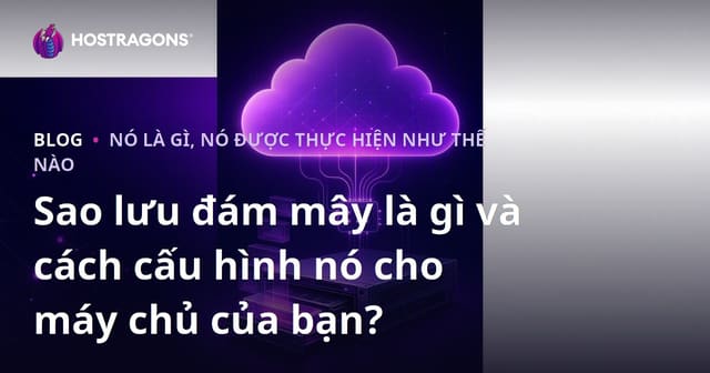 Sao lưu đám mây là gì và cách cấu hình nó cho máy chủ của bạn?