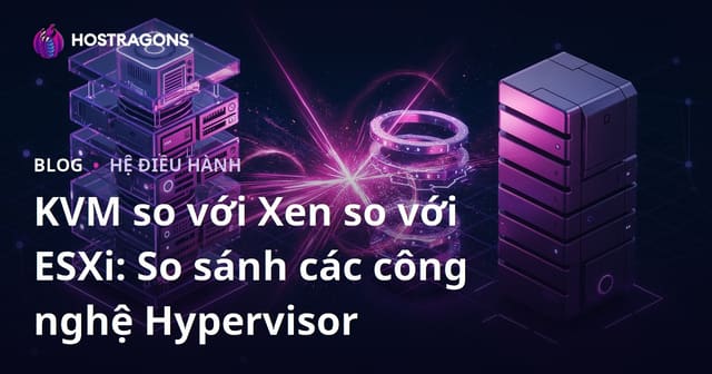 KVM so với Xen so với ESXi: So sánh các công nghệ Hypervisor