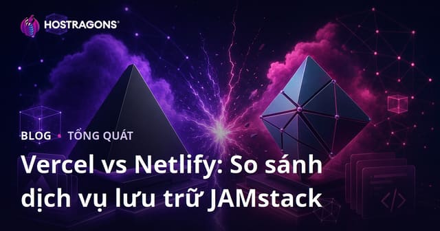 Vercel vs Netlify: So sánh dịch vụ lưu trữ JAMstack