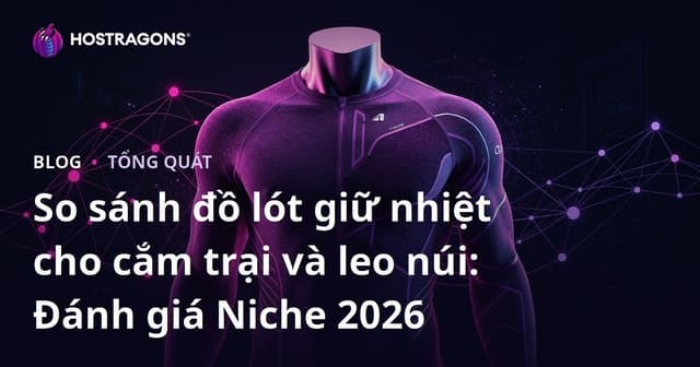 So sánh đồ lót giữ nhiệt cho cắm trại và leo núi: Đánh giá Niche 2026