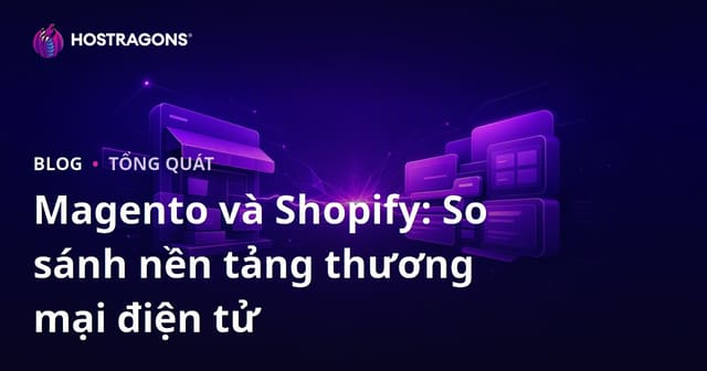 Magento và Shopify: So sánh nền tảng thương mại điện tử