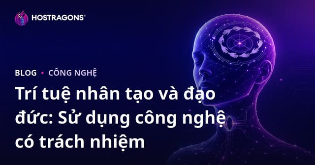 Trí tuệ nhân tạo và đạo đức: Sử dụng công nghệ có trách nhiệm