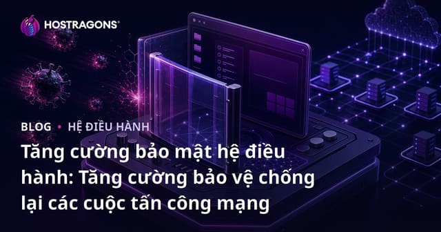 Tăng cường bảo mật hệ điều hành: Tăng cường bảo vệ chống lại các cuộc tấn công mạng
