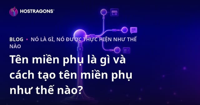 Tên miền phụ là gì và cách tạo tên miền phụ như thế nào?