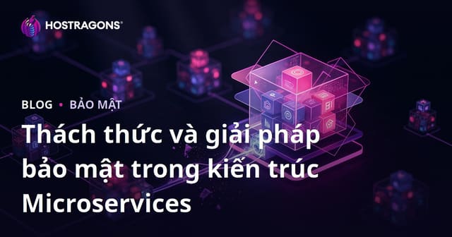 Thách thức và giải pháp bảo mật trong kiến trúc Microservices