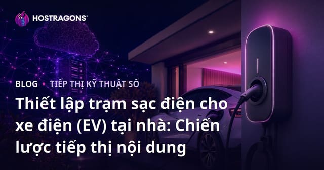 Thiết lập trạm sạc điện cho xe điện (EV) tại nhà: Chiến lược tiếp thị nội dung