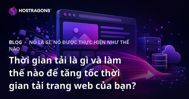 Thời gian tải là gì và làm thế nào để tăng tốc thời gian tải trang web của bạn?