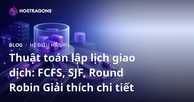 Thuật toán lập lịch giao dịch: FCFS, SJF, Round Robin Giải thích chi tiết