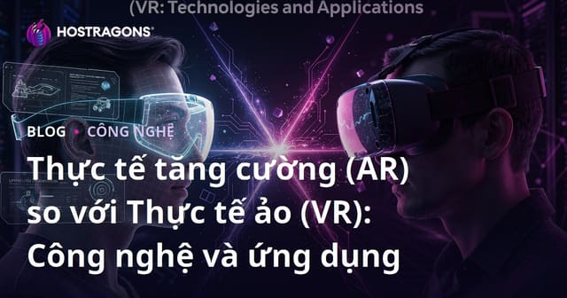 Thực tế tăng cường (AR) so với Thực tế ảo (VR): Công nghệ và ứng dụng