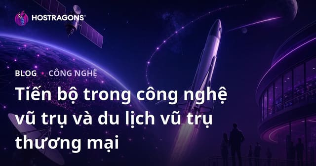 Tiến bộ trong công nghệ vũ trụ và du lịch vũ trụ thương mại