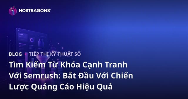 Tìm Kiếm Từ Khóa Cạnh Tranh Với Semrush: Bắt Đầu Với Chiến Lược Quảng Cáo Hiệu Quả