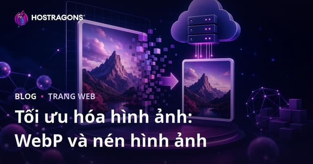 Tối ưu hóa hình ảnh: Cách dùng WebP và giảm dung lượng ảnh cho website 2026