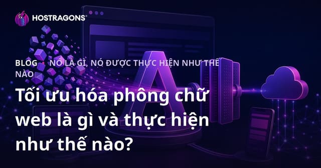 Tối Ưu Hóa Phông Chữ Web Là Gì và Cách Thực Hiện?