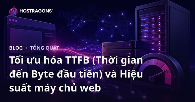 Tối ưu hóa TTFB (Thời gian đến Byte đầu tiên) và Hiệu suất máy chủ web