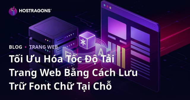 Tối Ưu Hóa Tốc Độ Tải Trang Web Bằng Cách Lưu Trữ Font Chữ Tại Chỗ
