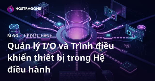Quản lý I/O và Trình điều khiển thiết bị trong Hệ điều hành