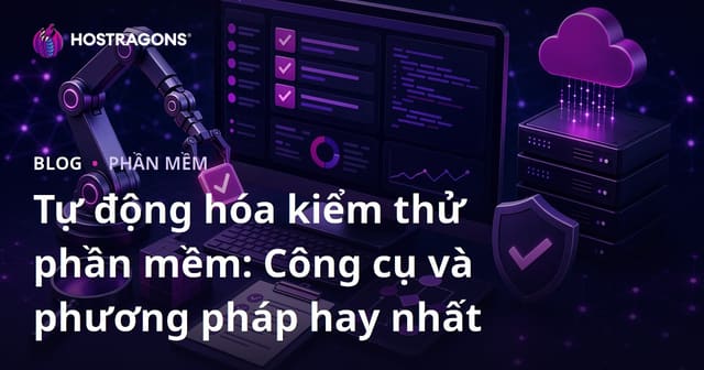 Tự động hóa kiểm thử phần mềm: Công cụ và phương pháp hay nhất