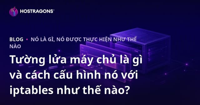 Tường lửa máy chủ là gì và cách cấu hình nó với iptables như thế nào?