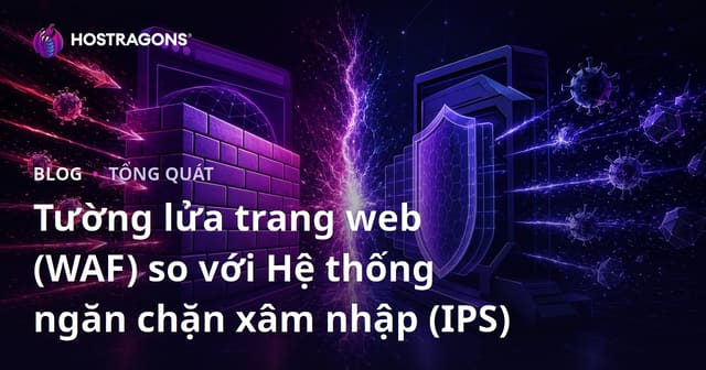 Tường Lửa Website (WAF) vs Hệ Thống Ngăn Ngừa Xâm Nhập (IPS)