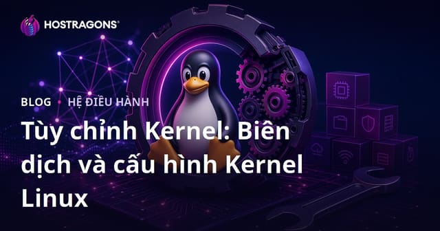 Tùy chỉnh Kernel: Biên dịch và cấu hình Kernel Linux