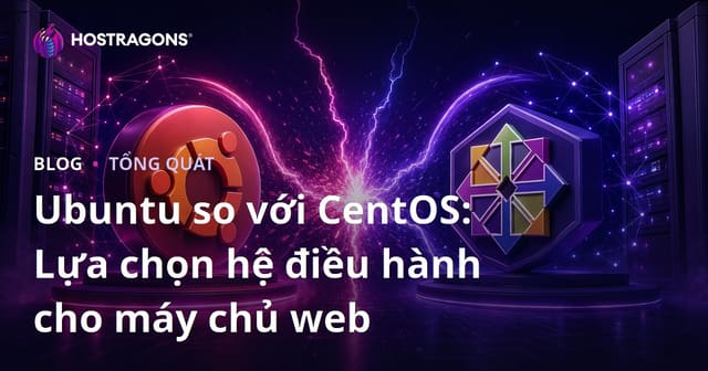 Ubuntu và CentOS: Nên Chọn Hệ Điều Hành Nào Cho Máy Chủ Web?