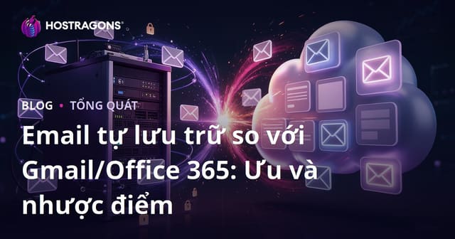 Email tự lưu trữ so với Gmail/Office 365: Ưu và nhược điểm