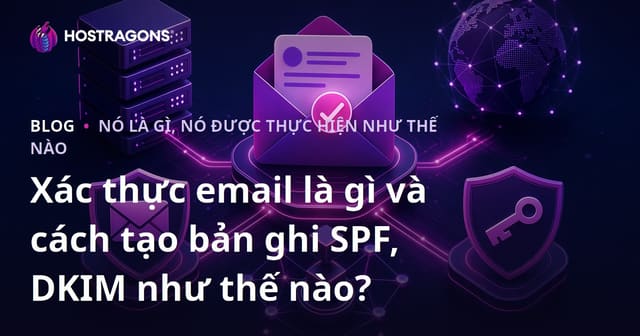 Xác thực email là gì và cách tạo bản ghi SPF, DKIM như thế nào?