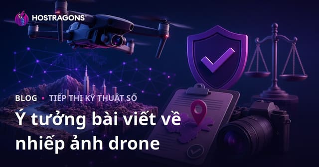 Những Ý Tưởng Bài Viết Hấp Dẫn Về Chụp Ảnh Drone và Giấy Phép Chụp Hình Từ Trên Không