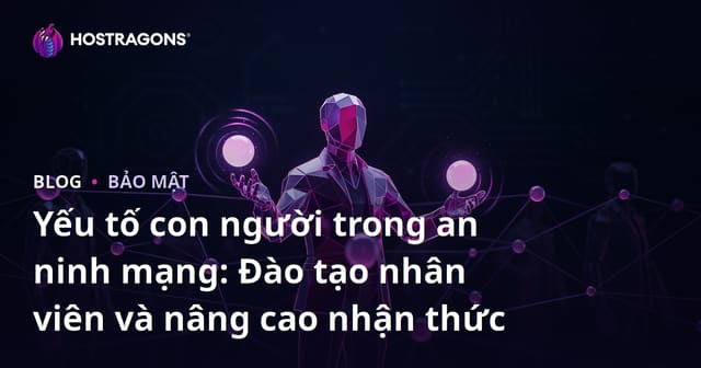 Yếu tố con người trong an ninh mạng: Đào tạo nhân viên và nâng cao nhận thức