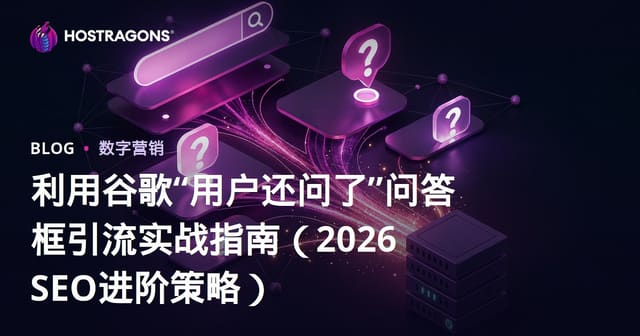 利用谷歌“用户还问了”问答框引流实战指南（2026 SEO进阶策略）