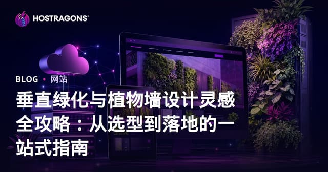 垂直绿化与植物墙设计灵感全攻略：从选型到落地的一站式指南