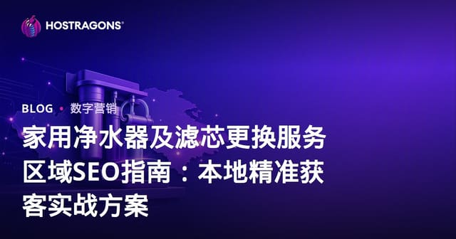 家用净水器及滤芯更换服务区域SEO指南：本地精准获客实战方案
