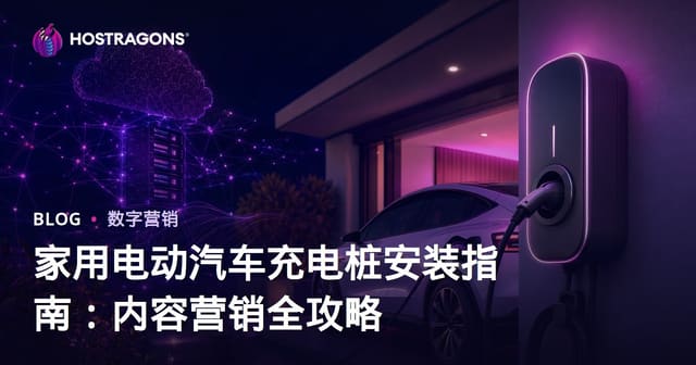 家用电动汽车充电桩安装指南：内容营销全攻略