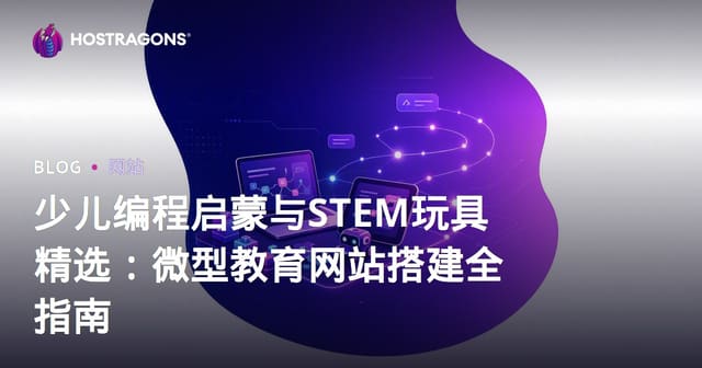 少儿编程启蒙与STEM玩具精选：微型教育网站搭建全指南
