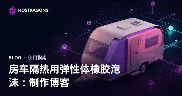 房车隔热用弹性体橡胶泡沫：制作博客