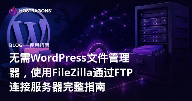 无需WordPress文件管理器，使用FileZilla通过FTP连接服务器完整指南