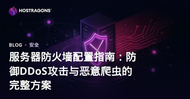服务器防火墙配置指南：防御DDoS攻击与恶意爬虫的完整方案