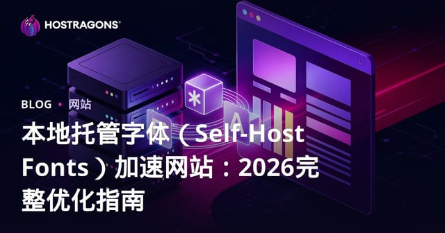 本地托管字体（Self-Host Fonts）加速网站：2026完整优化指南