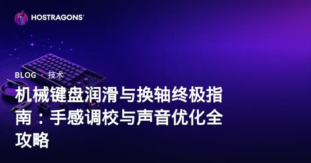 机械键盘润滑与换轴终极指南：手感调校与声音优化全攻略