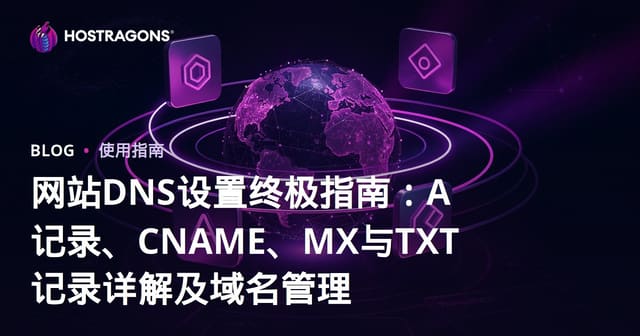 网站DNS设置终极指南：A记录、CNAME、MX与TXT记录详解及域名管理
