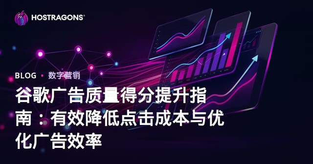 谷歌广告质量得分提升指南：有效降低点击成本与优化广告效率