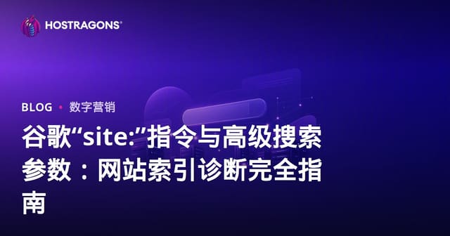 谷歌“site:”指令与高级搜索参数：网站索引诊断完全指南