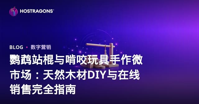 鹦鹉站棍与啃咬玩具手作微市场：天然木材DIY与在线销售完全指南