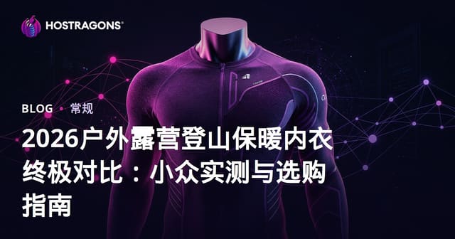 2026户外露营登山保暖内衣终极对比：小众实测与选购指南