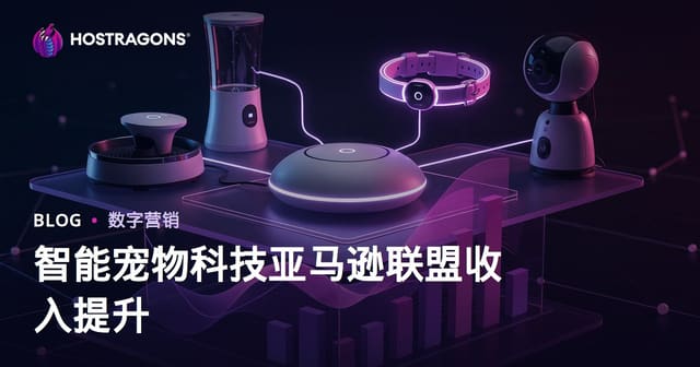 2026智能宠物用品(智慧养宠)Amazon联盟营销收入提升全攻略