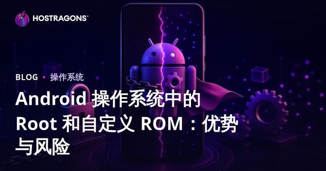Android 操作系统中的 Root 和自定义 ROM：优势与风险