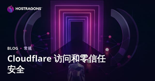 Cloudflare Access与Zero Trust安全架构：零信任访问控制详解与实战指南